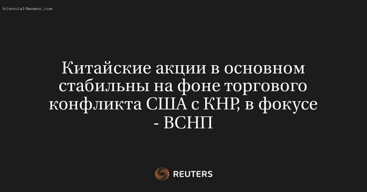 Китайские акции в основном стабильны на фоне торгового конфликта США с КНР, в фокусе - ВСНП