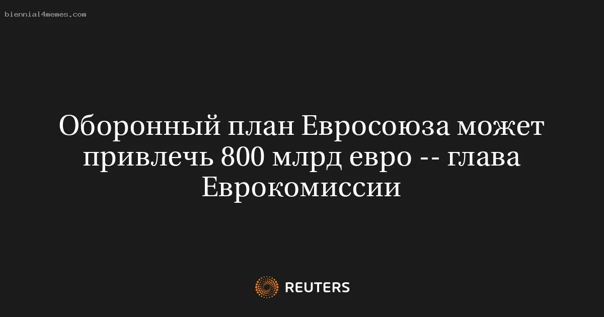 Оборонный план Евросоюза может привлечь 800 млрд евро -- глава Еврокомиссии