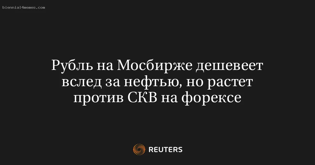 Рубль на Мосбирже дешевеет вслед за нефтью, но растет против СКВ на форексе