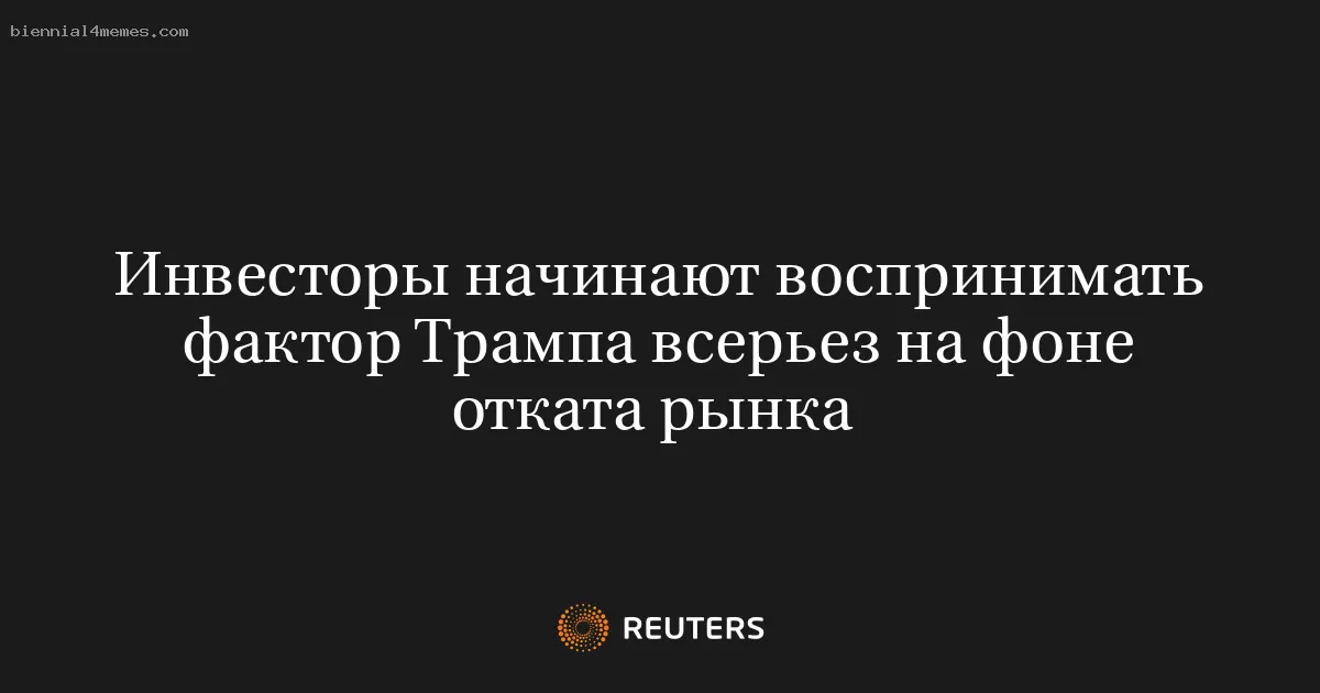 Инвесторы начинают воспринимать фактор Трампа всерьез на фоне отката рынка