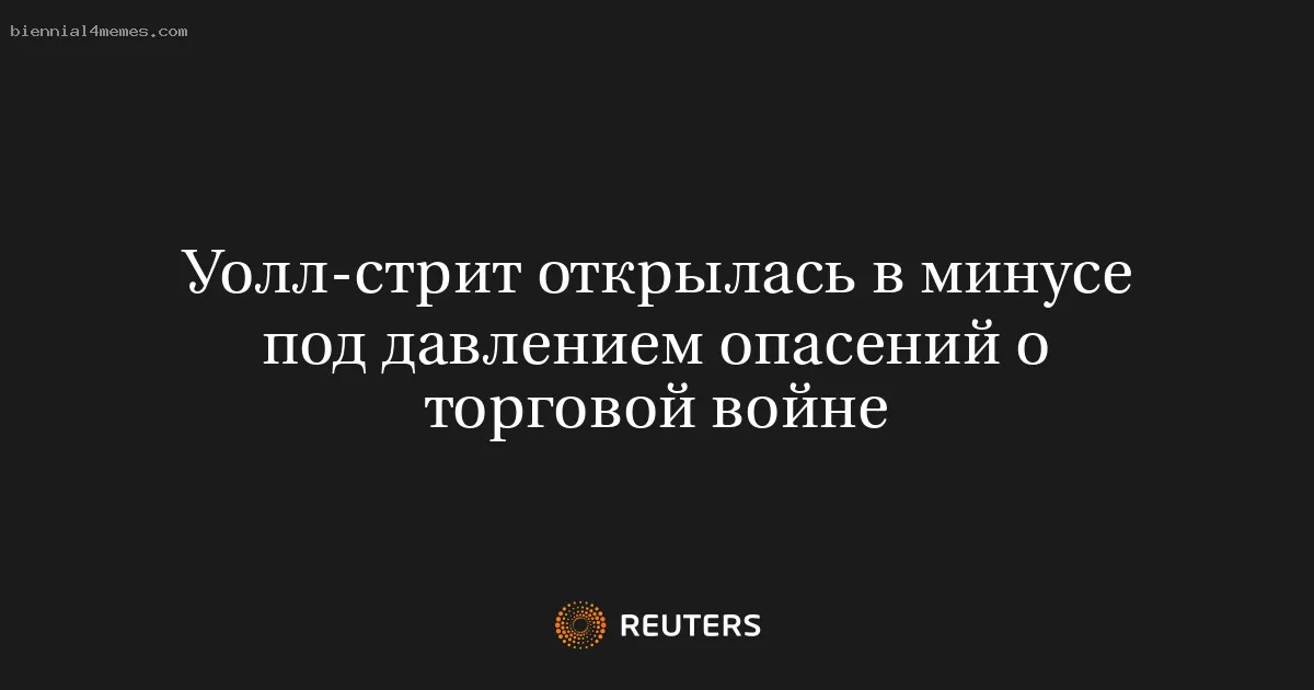 Уолл-стрит открылась в минусе под давлением опасений о торговой войне