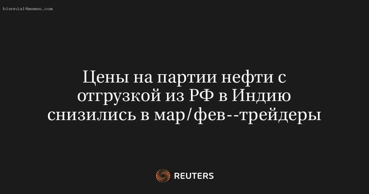 Цены на партии нефти с отгрузкой из РФ в Индию снизились в мар/фев--трейдеры
