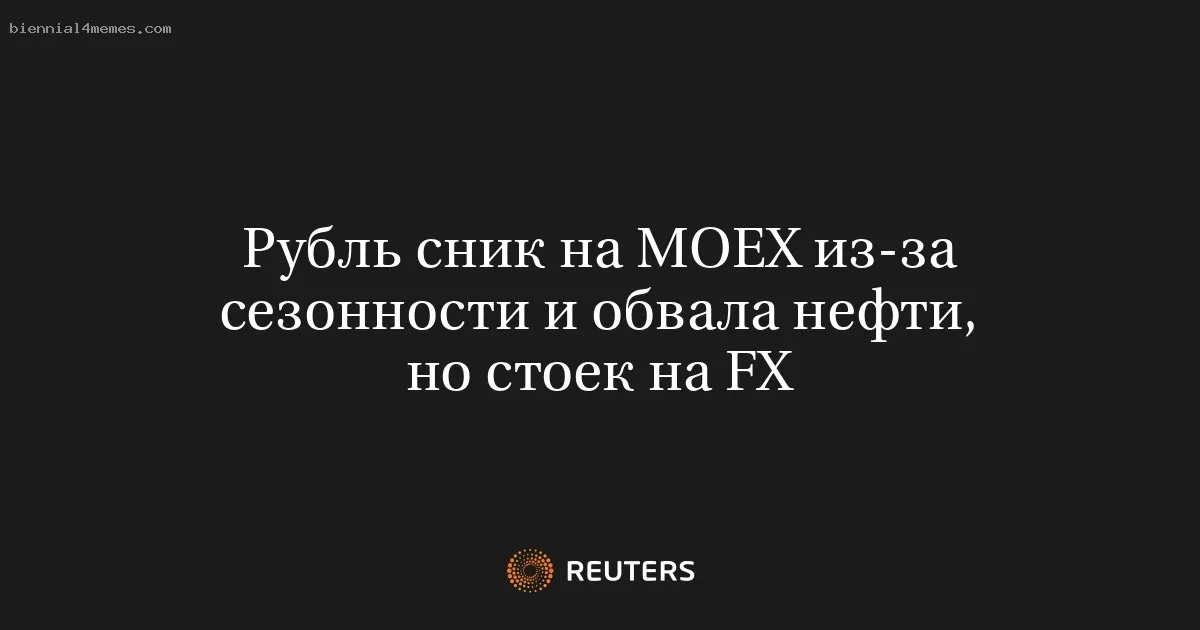 Рубль сник на МОЕХ из-за сезонности и обвала нефти, но стоек на FX