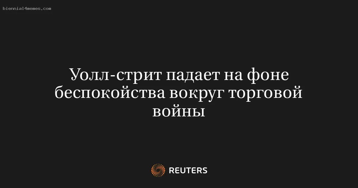 Уолл-стрит падает на фоне беспокойства вокруг торговой войны