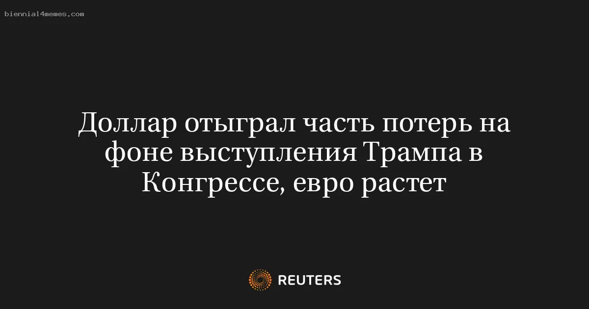 Доллар отыграл часть потерь на фоне выступления Трампа в Конгрессе, евро растет