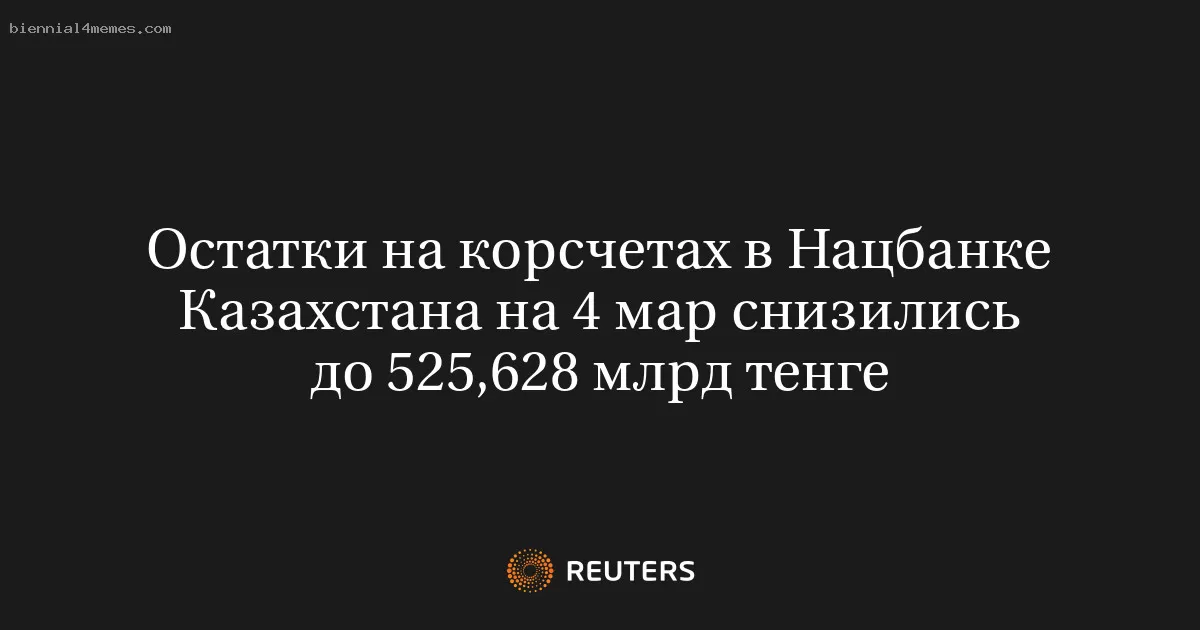 Остатки на корсчетах в Нацбанке Казахстана на 4 мар снизились до 525,628 млрд тенге