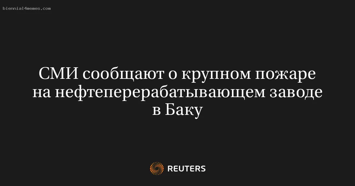 СМИ сообщают о крупном пожаре на нефтеперерабатывающем заводе в Баку