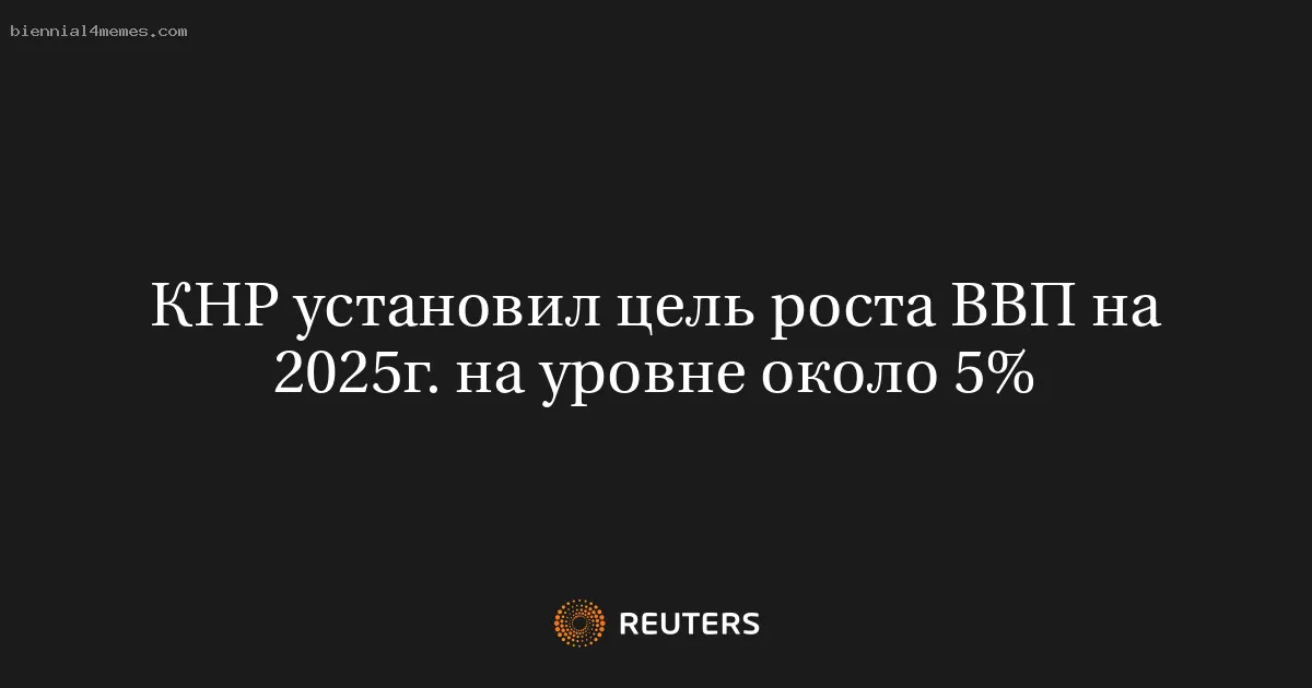 КНР установил цель роста ВВП на 2025г. на уровне около 5%