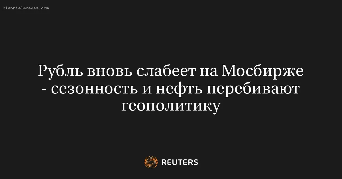 Рубль вновь слабеет на Мосбирже - сезонность и нефть перебивают геополитику