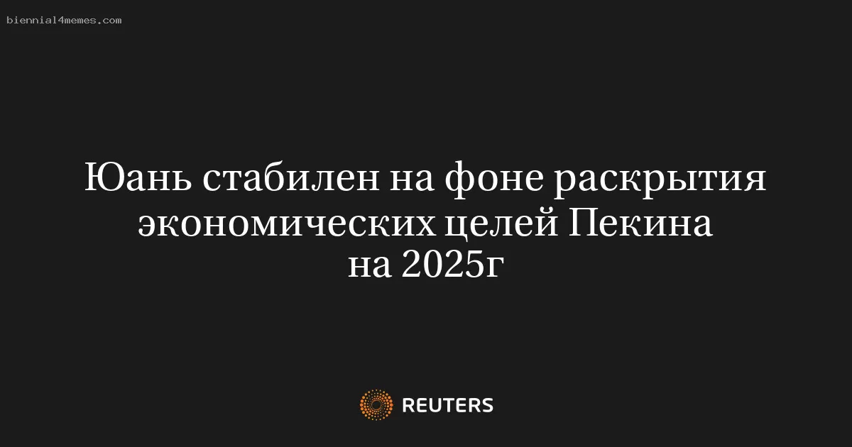Юань стабилен на фоне раскрытия экономических целей Пекина на 2025г