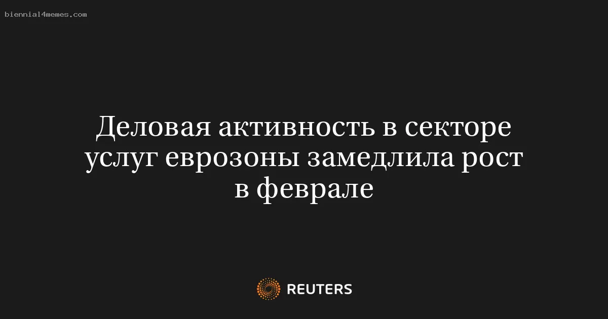 Деловая активность в секторе услуг еврозоны замедлила рост в феврале
