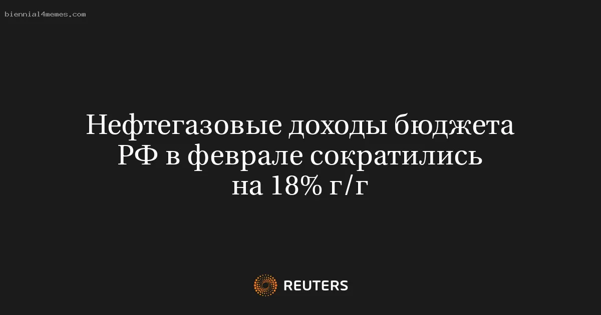 Нефтегазовые доходы бюджета РФ в феврале сократились на 18% г/г