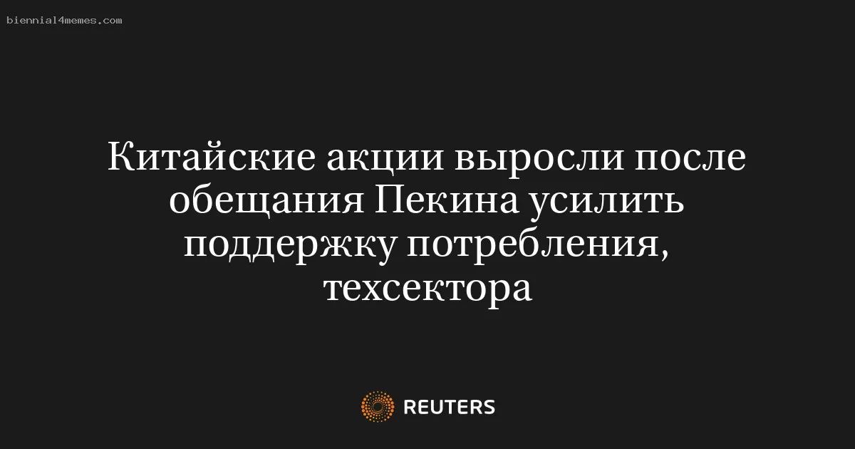 Китайские акции выросли после обещания Пекина усилить поддержку потребления, техсектора