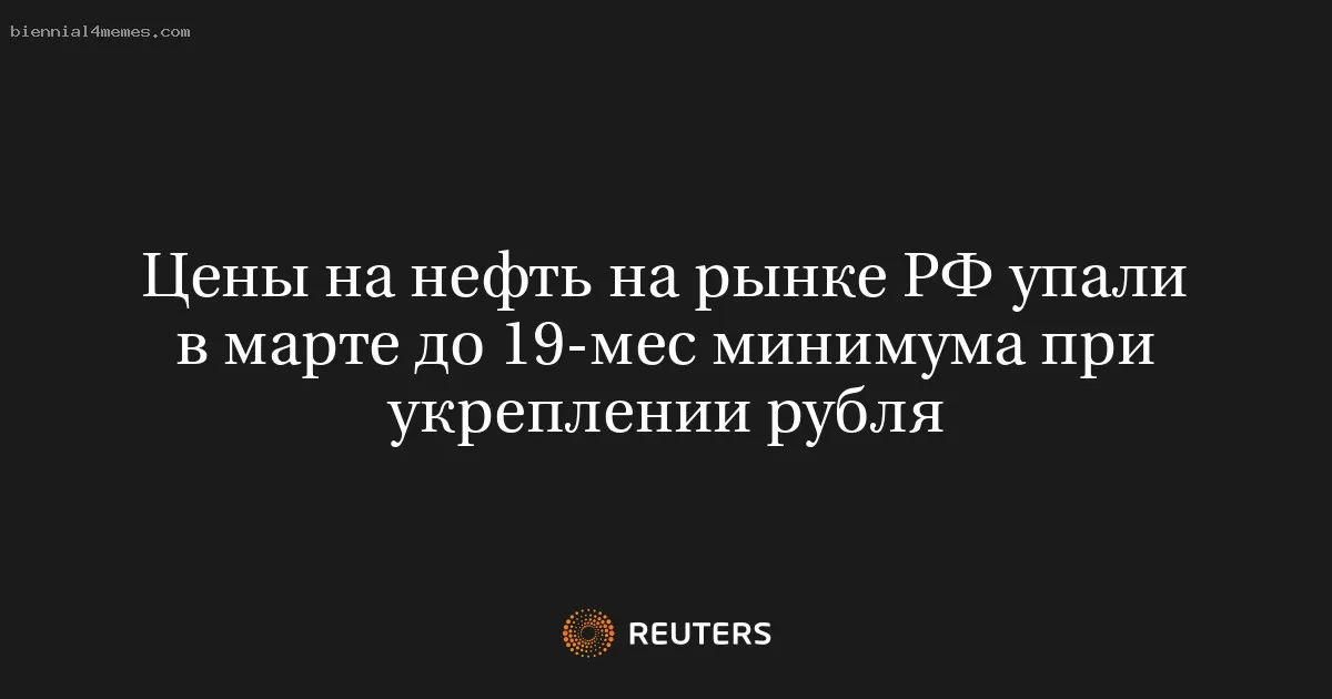 Цены на нефть на рынке РФ упали в марте до 19-мес минимума при укреплении рубля
