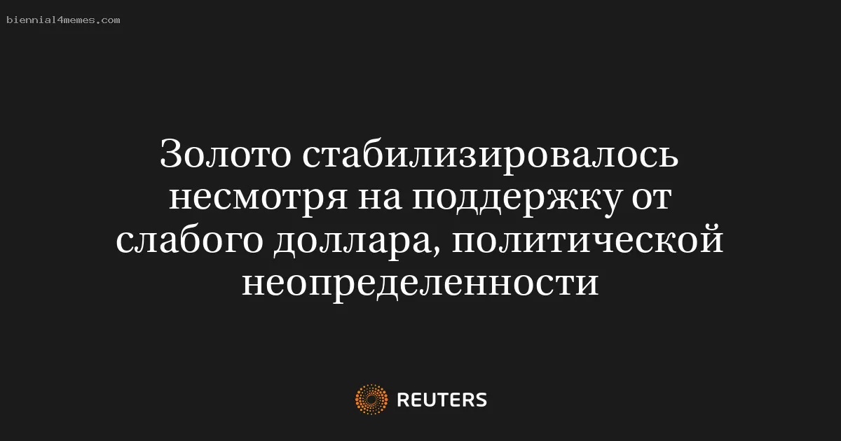 Золото стабилизировалось несмотря на поддержку от слабого доллара, политической неопределенности