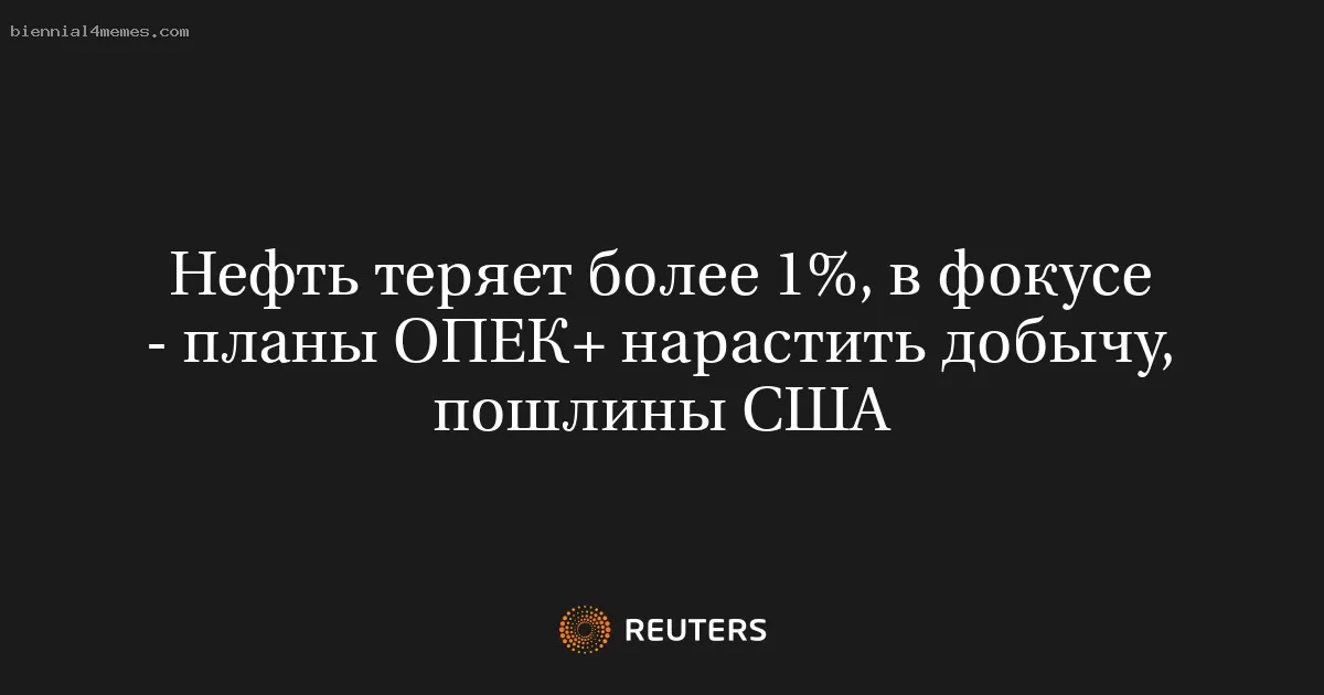 Нефть теряет более 1%, в фокусе - планы ОПЕК+ нарастить добычу, пошлины США
