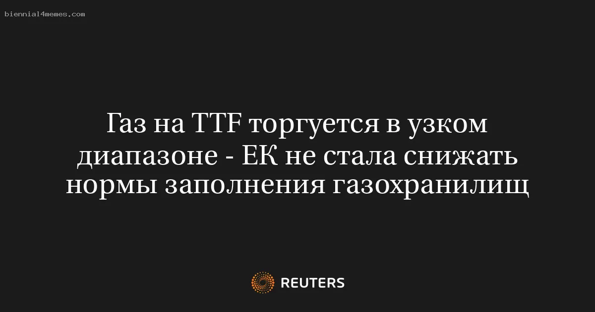Газ на TTF торгуется в узком диапазоне - ЕК не стала снижать нормы заполнения газохранилищ