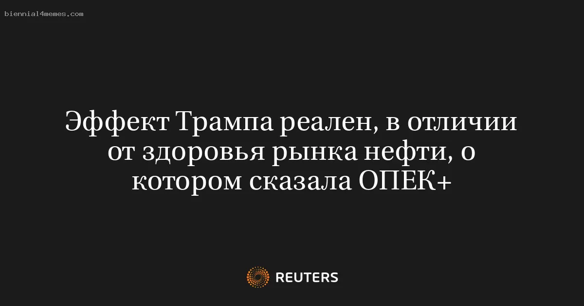 Эффект Трампа реален, в отличии от здоровья рынка нефти, о котором сказала ОПЕК+
