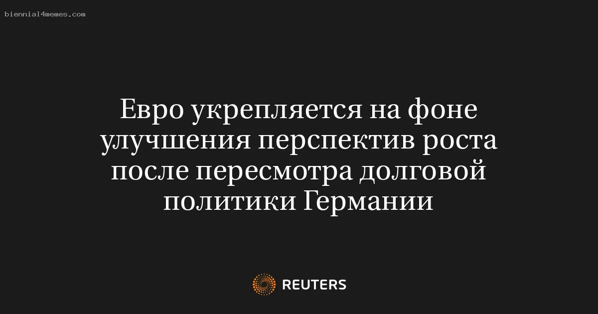 Евро укрепляется на фоне улучшения перспектив роста после пересмотра долговой политики Германии
