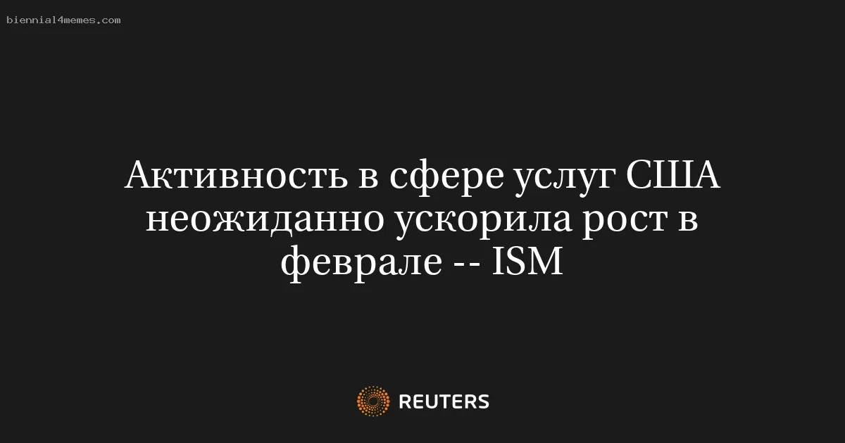 Активность в сфере услуг США неожиданно ускорила рост в феврале -- ISM