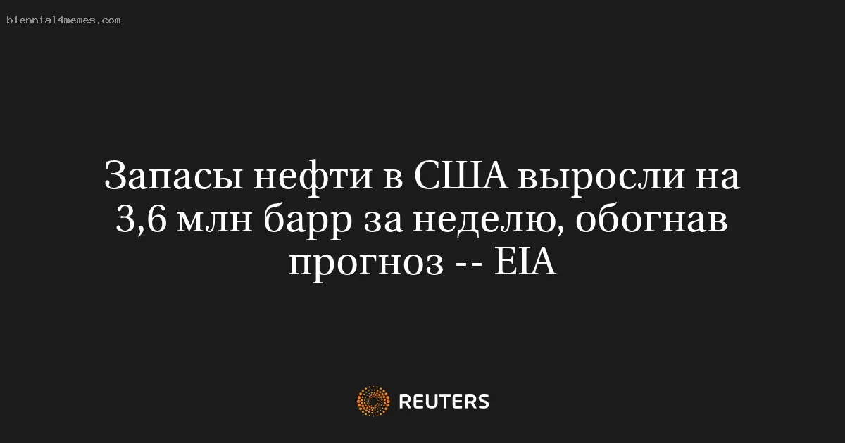 Запасы нефти в США выросли на 3,6 млн барр за неделю, обогнав прогноз -- EIA