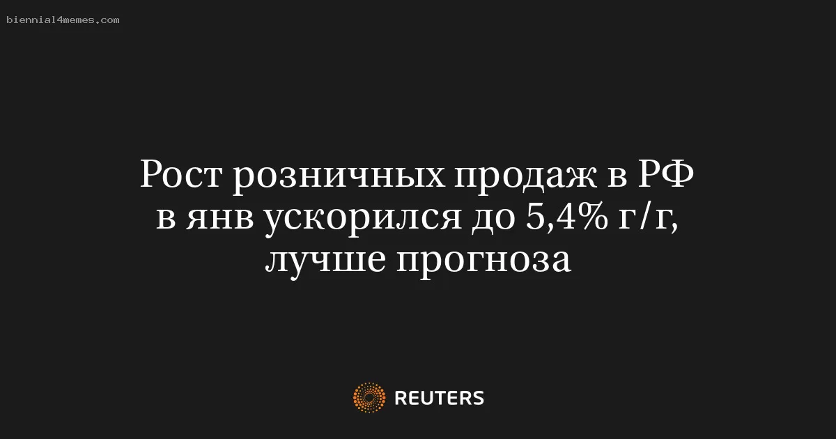 Рост розничных продаж в РФ в янв ускорился до 5,4% г/г, лучше прогноза