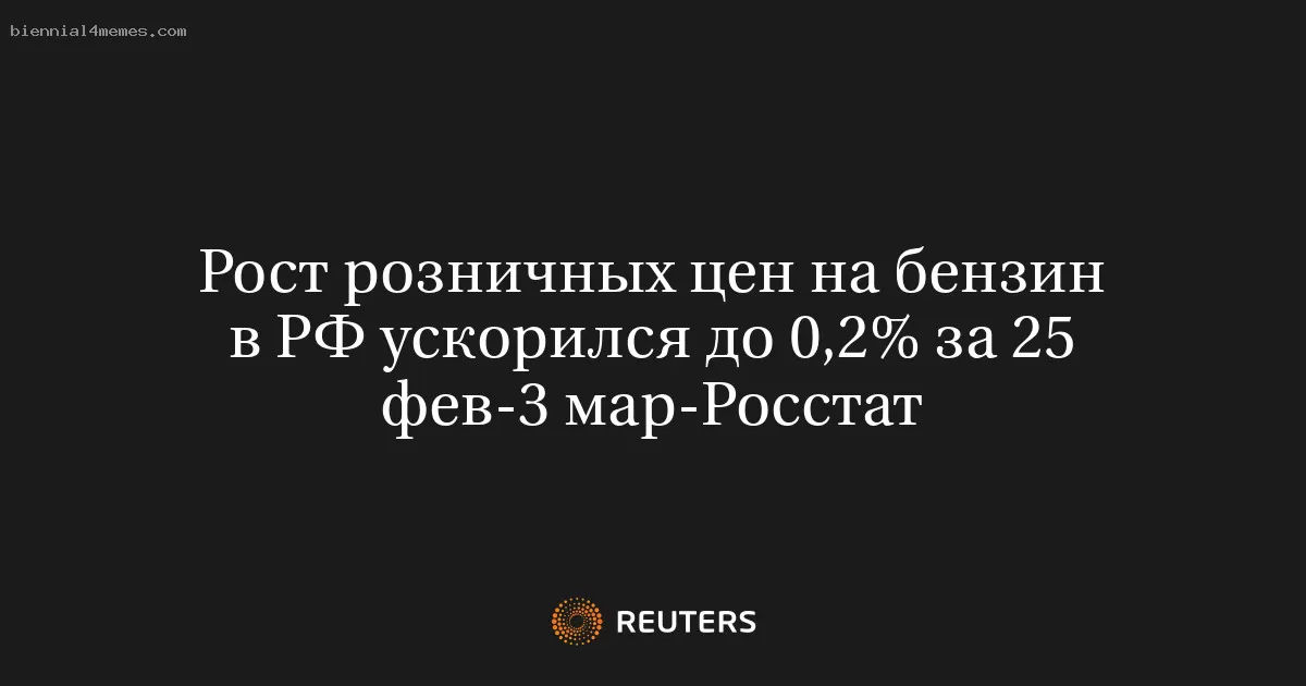 Рост розничных цен на бензин в РФ ускорился до 0,2% за 25 фев-3 мар-Росстат