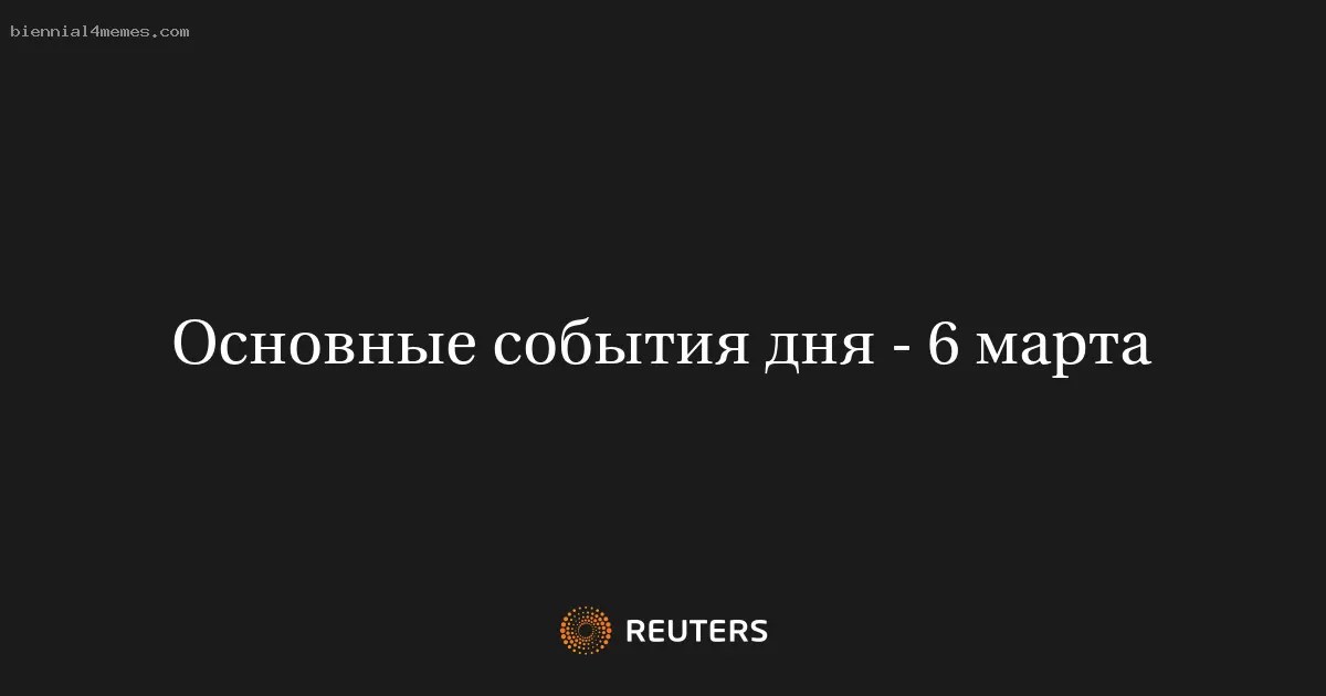 Основные события дня - 6 марта