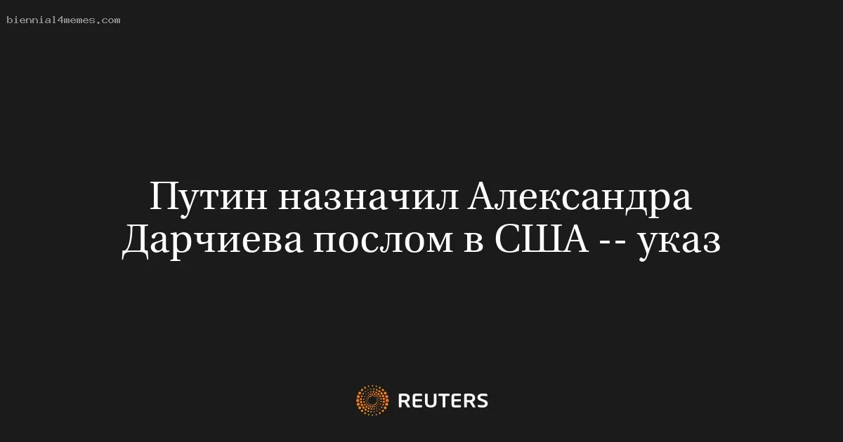 Путин назначил Александра Дарчиева послом в США -- указ