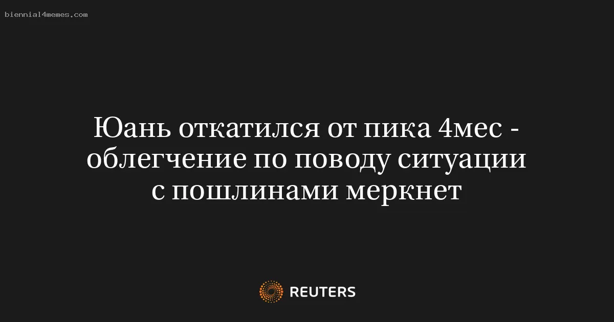 Юань откатился от пика 4мес - облегчение по поводу ситуации с пошлинами меркнет