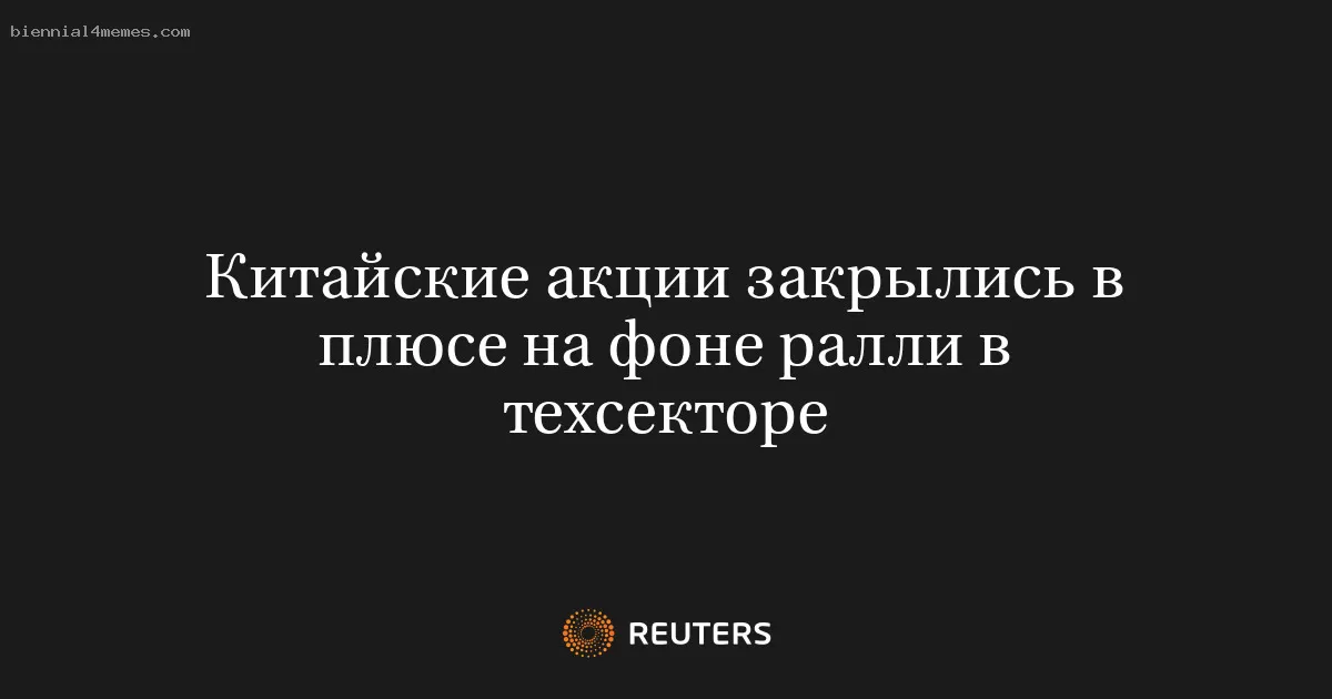 Китайские акции закрылись в плюсе на фоне ралли в техсекторе