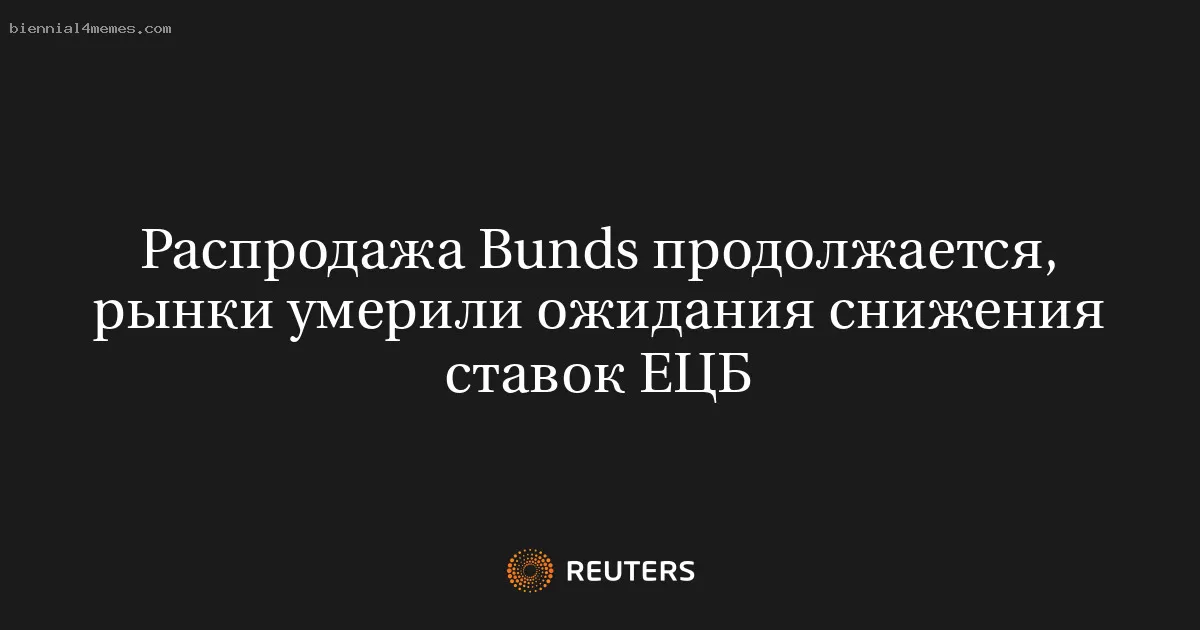 Распродажа Bunds продолжается, рынки умерили ожидания снижения ставок ЕЦБ