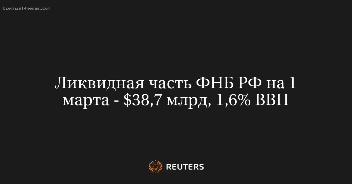 Ликвидная часть ФНБ РФ на 1 марта - $38,7 млрд, 1,6% ВВП