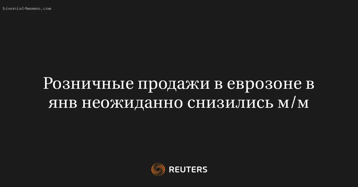 Розничные продажи в еврозоне в янв неожиданно снизились м/м