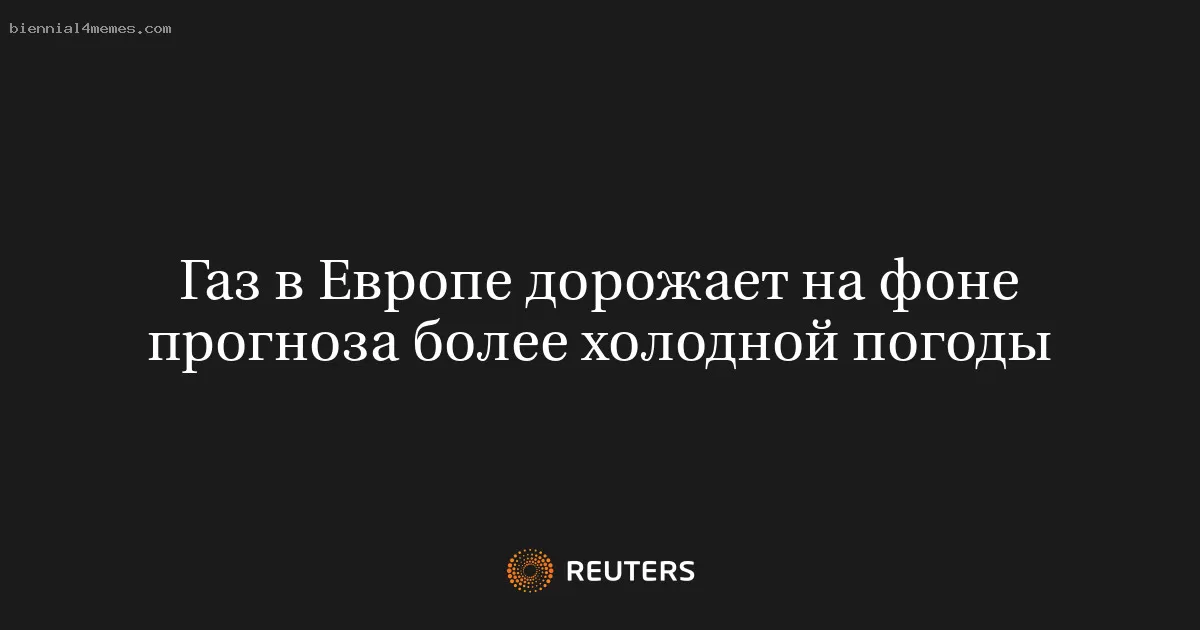Газ в Европе дорожает на фоне прогноза более холодной погоды