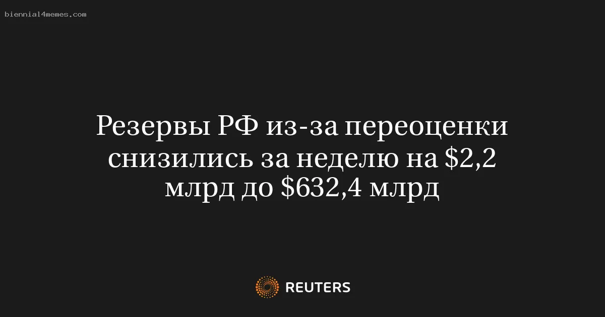 Резервы РФ из-за переоценки снизились за неделю на $2,2 млрд до $632,4 млрд