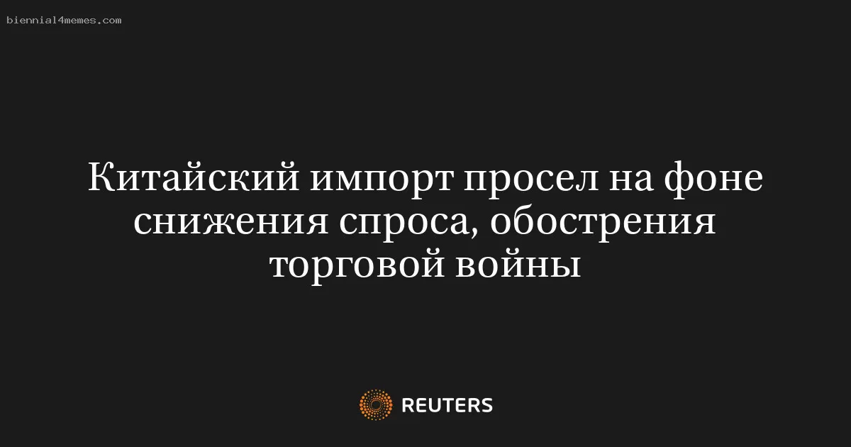 Китайский импорт просел на фоне снижения спроса, обострения торговой войны