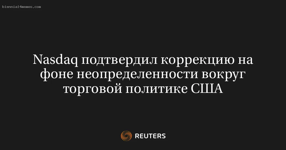 Nasdaq подтвердил коррекцию на фоне неопределенности вокруг торговой политике США