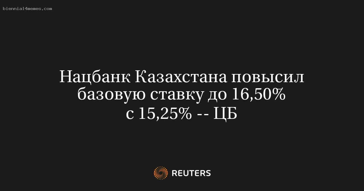 Нацбанк Казахстана повысил базовую ставку до 16,50% с 15,25% -- ЦБ