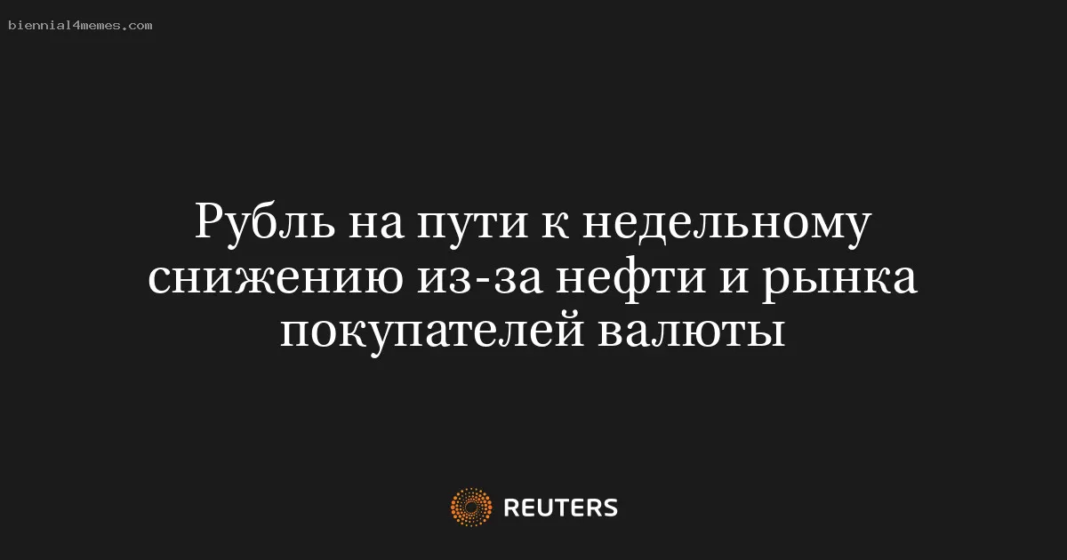Рубль на пути к недельному снижению из-за нефти и рынка покупателей валюты