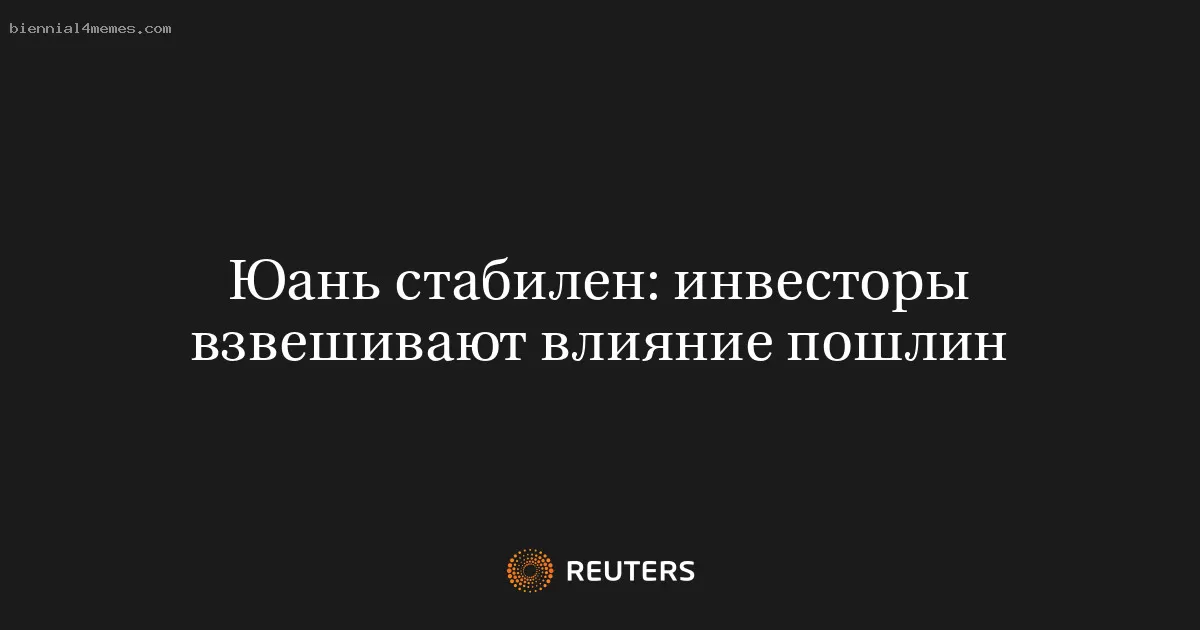 Юань стабилен: инвесторы взвешивают влияние пошлин