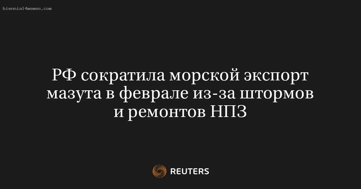 РФ сократила морской экспорт мазута в феврале из-за штормов и ремонтов НПЗ