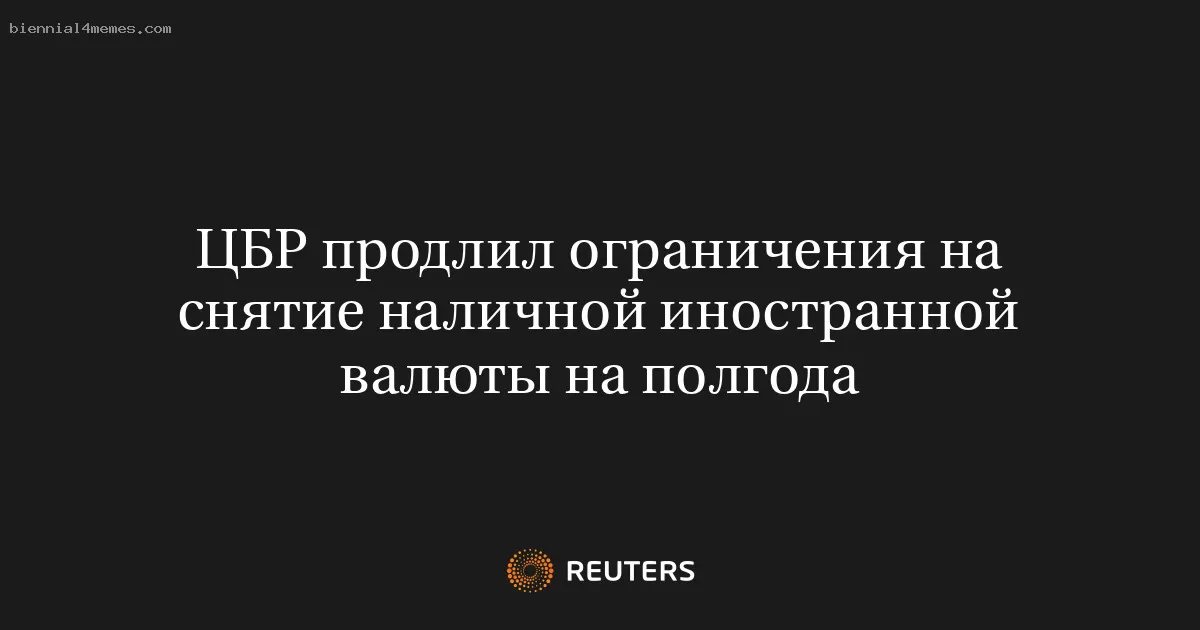ЦБР продлил ограничения на снятие наличной иностранной валюты на полгода