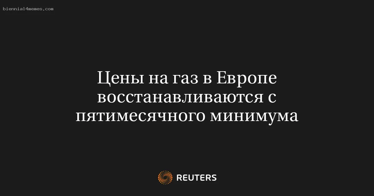 Цены на газ в Европе восстанавливаются с пятимесячного минимума