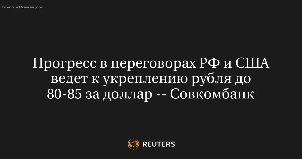 Прогресс в переговорах РФ и США ведет к укреплению рубля до 80-85 за доллар -- Совкомбанк