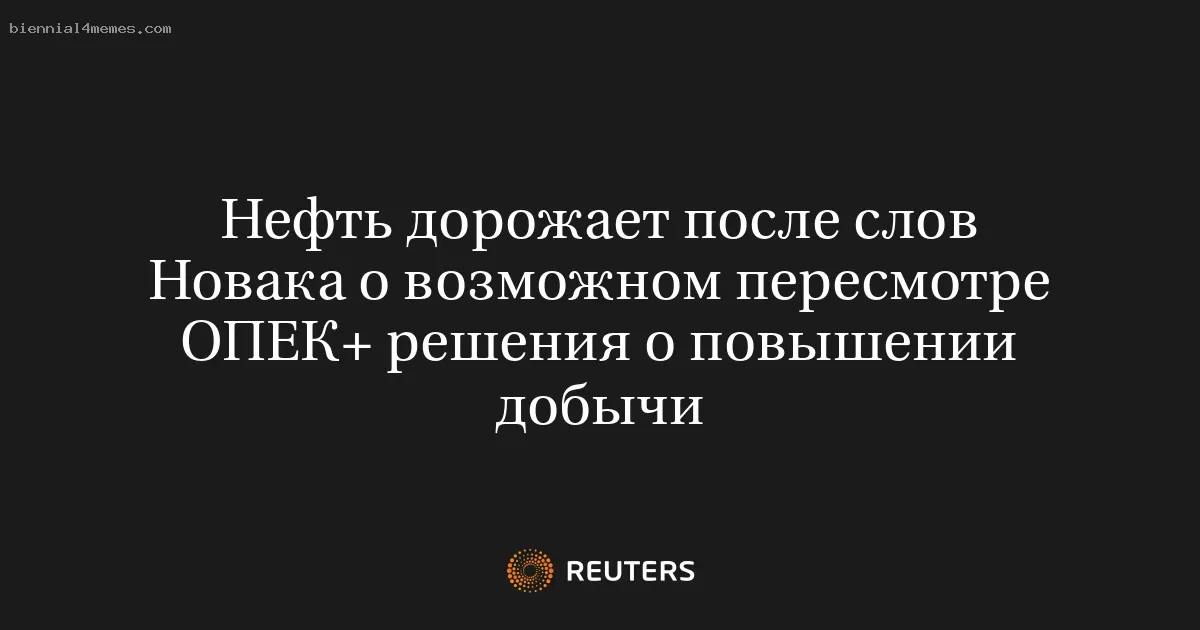 Нефть дорожает после слов Новака о возможном пересмотре ОПЕК+ решения о повышении добычи