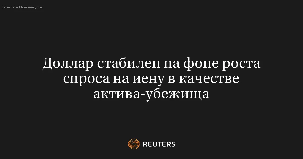 Доллар остается на месте на фоне увеличения интереса к иене как безопасному активу