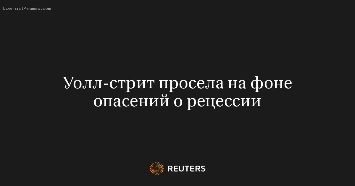 Фондовые рынки Уолл-стрит упали из-за опасений рецессии