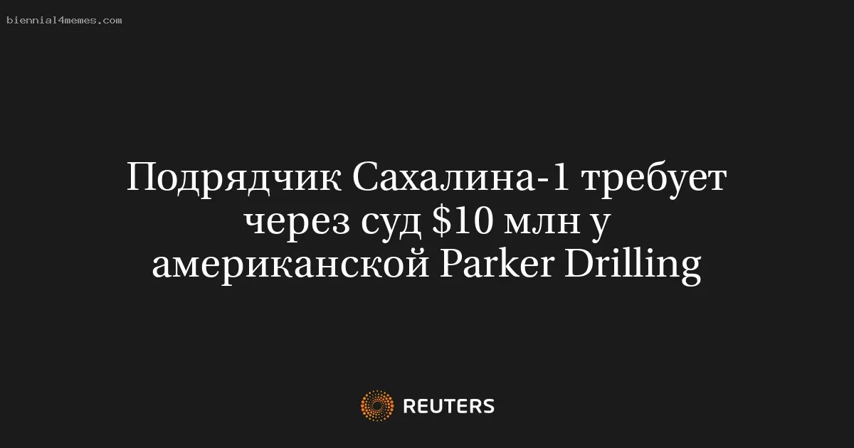 Сахалинский подрядчик подал иск против американской Parker Drilling на $10 млн