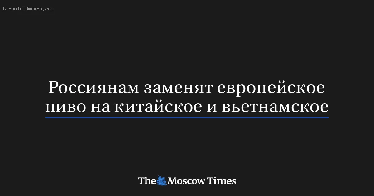 Российское пиво заменят на китайское и вьетнамское